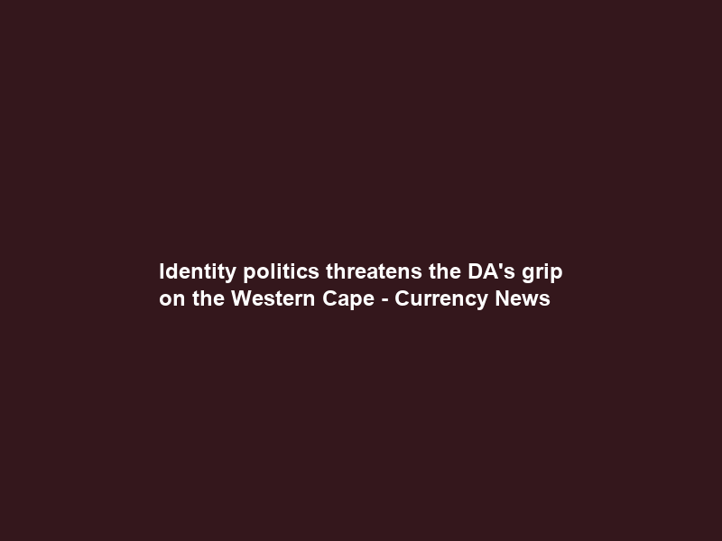 Identity politics threatens the DA’s grip on the Western Cape – Currency News