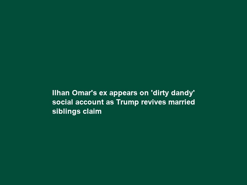 Ilhan Omar’s ex appears on ‘dirty dandy’ social account as Trump revives married siblings claim