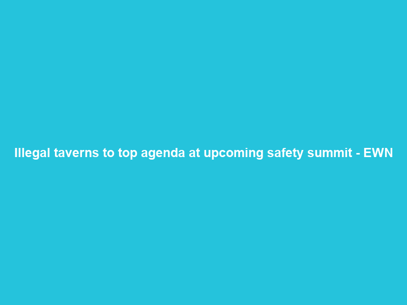 Illegal taverns to top agenda at upcoming safety summit – EWN