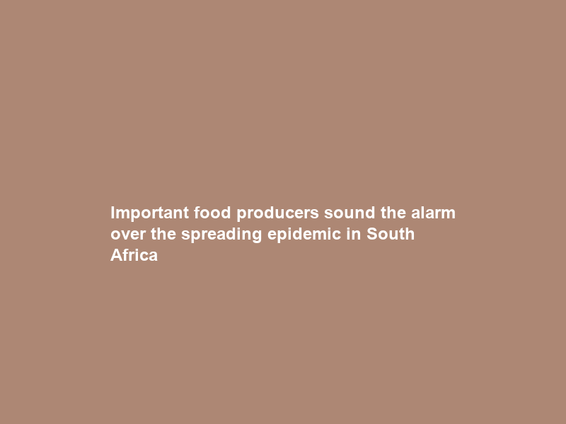 Important food producers sound the alarm over the spreading epidemic in South Africa