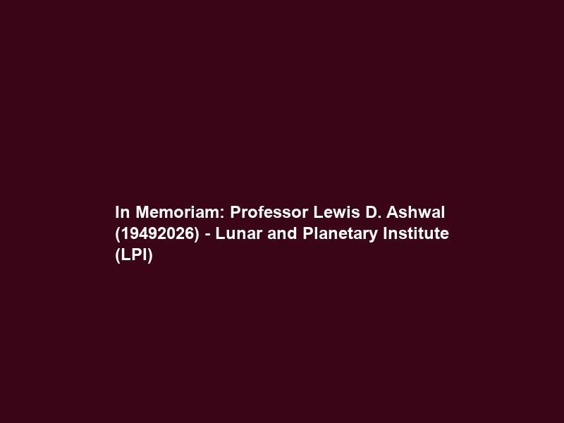 In Memoriam: Professor Lewis D. Ashwal (1949–2026) – Lunar and Planetary Institute (LPI)