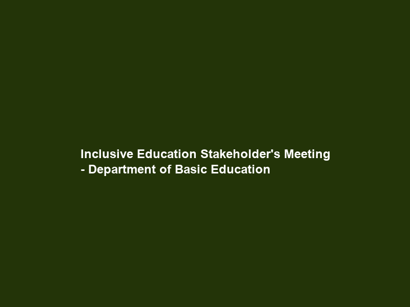 Inclusive Education Stakeholder’s Meeting – Department of Basic Education