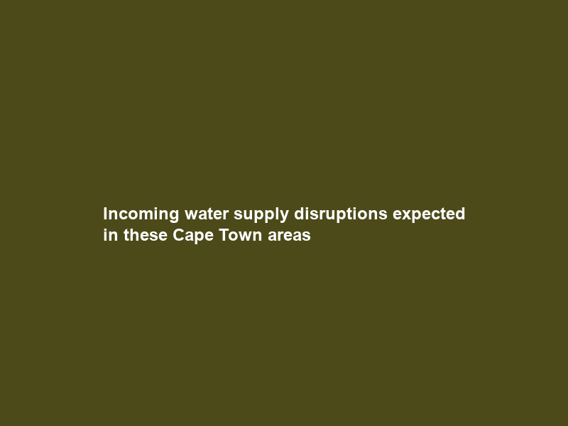Incoming water supply disruptions expected in these Cape Town areas
