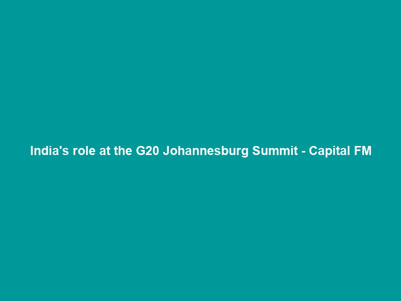 India’s role at the G20 Johannesburg Summit – Capital FM