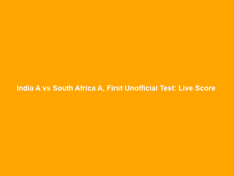 India A vs South Africa A, First Unofficial Test: Live Score & Updates From Day 1 – Wisden