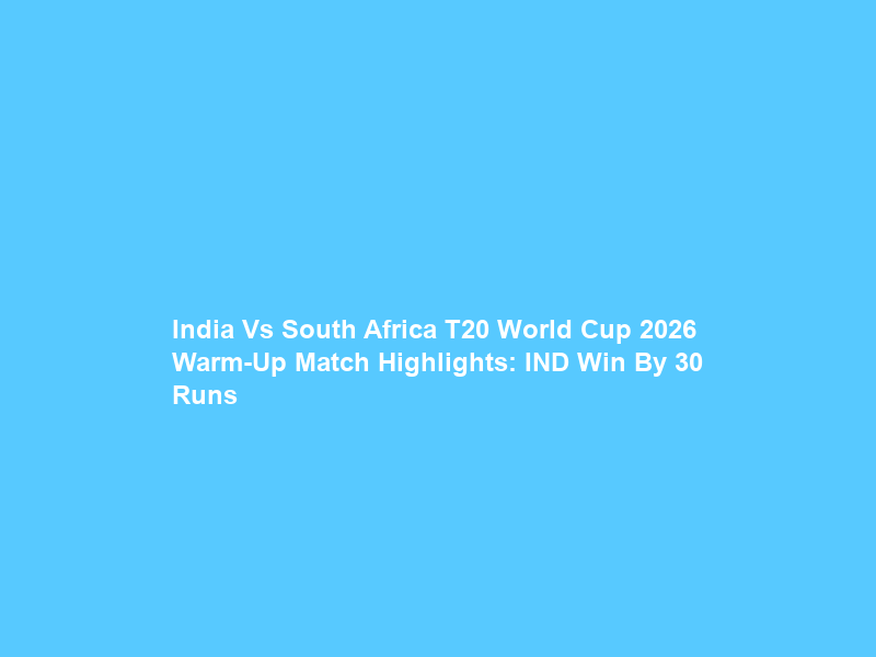 India Vs South Africa T20 World Cup 2026 Warm-Up Match Highlights: IND Win By 30 Runs