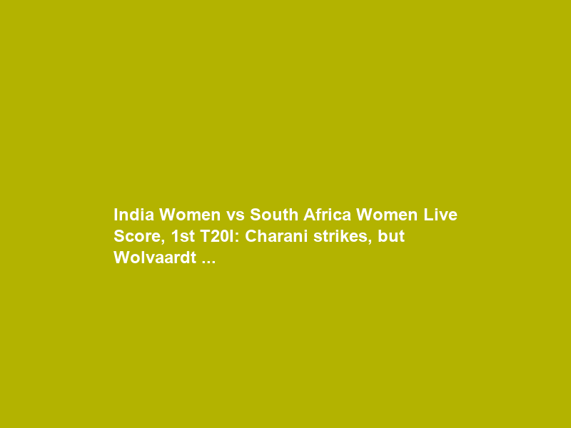 India Women vs South Africa Women Live Score, 1st T20I: Charani strikes, but Wolvaardt …