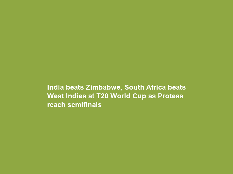 India beats Zimbabwe, South Africa beats West Indies at T20 World Cup as Proteas reach semifinals