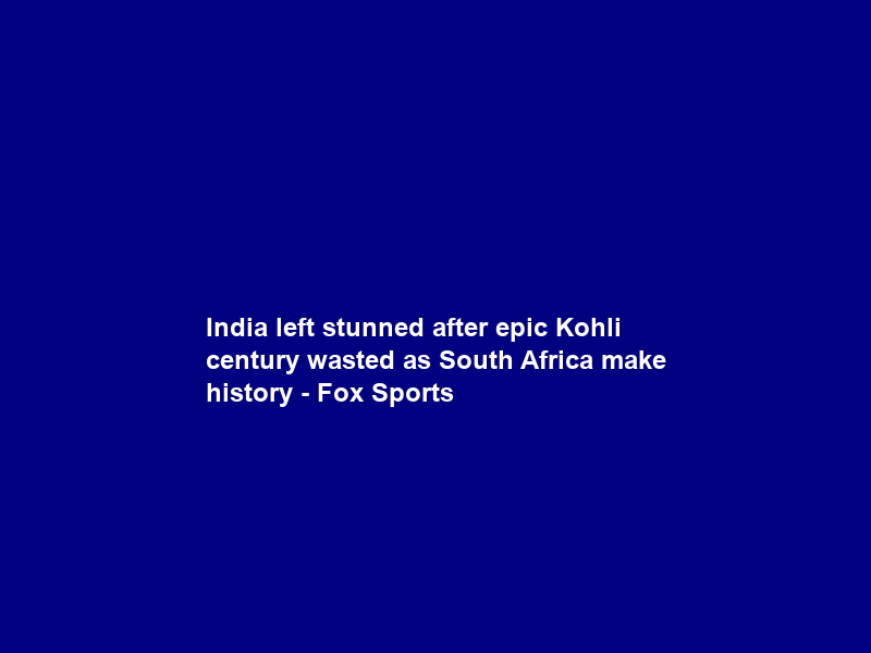 India left stunned after epic Kohli century wasted as South Africa make history – Fox Sports