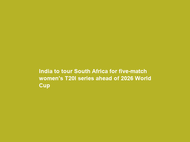 India to tour South Africa for five-match women’s T20I series ahead of 2026 World Cup