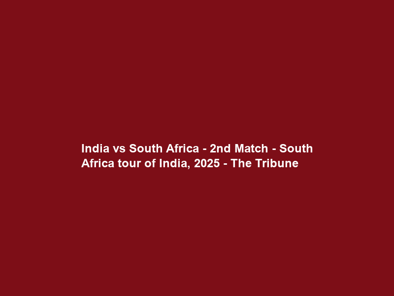 India vs South Africa – 2nd Match – South Africa tour of India, 2025 – The Tribune