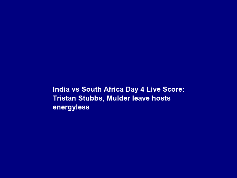 India vs South Africa Day 4 Live Score: Tristan Stubbs, Mulder leave hosts energyless