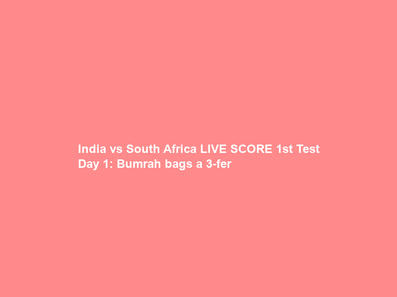 India vs South Africa LIVE SCORE 1st Test Day 1: Bumrah bags a 3-fer; de Zorzi departs on 24