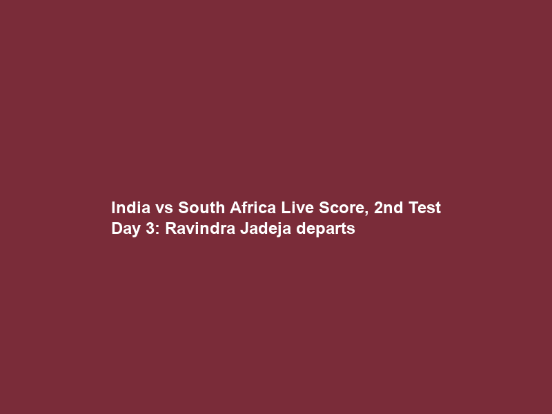 India vs South Africa Live Score, 2nd Test Day 3: Ravindra Jadeja departs
