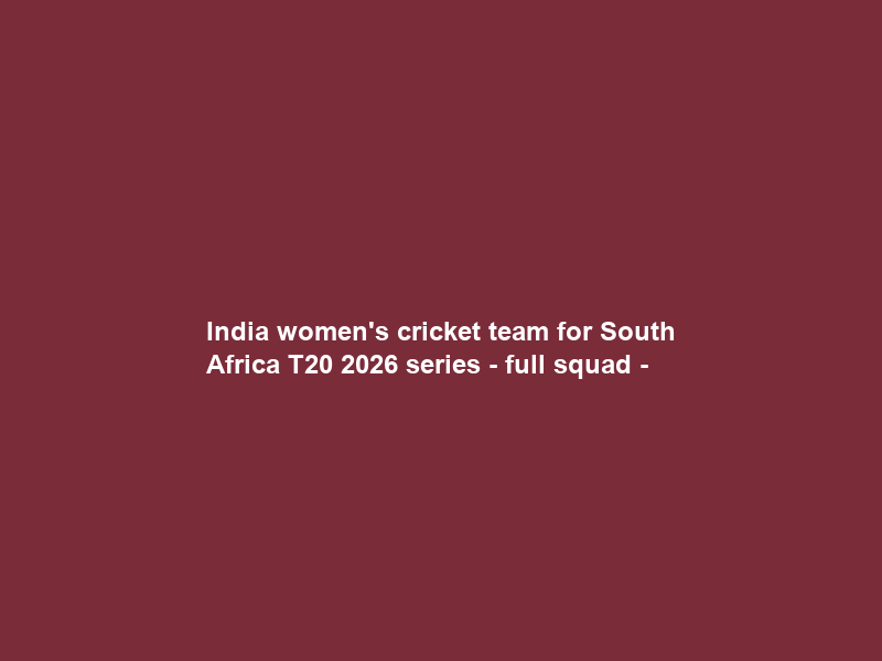 India women’s cricket team for South Africa T20 2026 series – full squad –