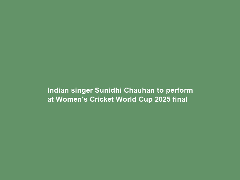 Indian singer Sunidhi Chauhan to perform at Women’s Cricket World Cup 2025 final