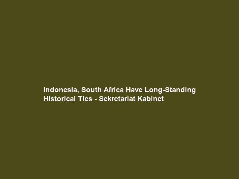 Indonesia, South Africa Have Long-Standing Historical Ties – Sekretariat Kabinet
