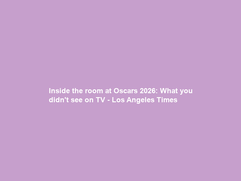 Inside the room at Oscars 2026: What you didn’t see on TV – Los Angeles Times