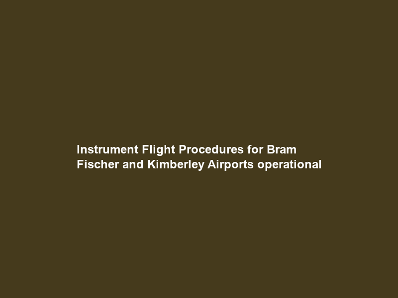 Instrument Flight Procedures for Bram Fischer and Kimberley Airports operational