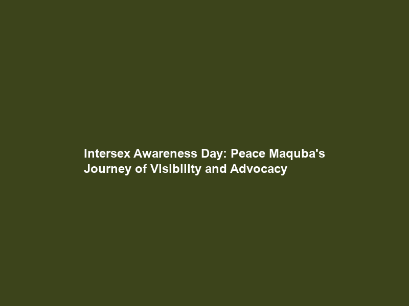 Intersex Awareness Day: Peace Maquba’s Journey of Visibility and Advocacy