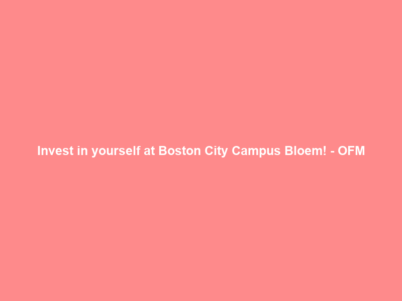 Invest in yourself at Boston City Campus Bloem! – OFM