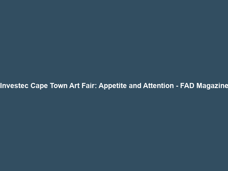 Investec Cape Town Art Fair: Appetite and Attention – FAD Magazine