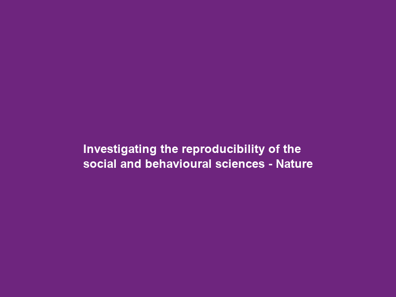 Investigating the reproducibility of the social and behavioural sciences – Nature