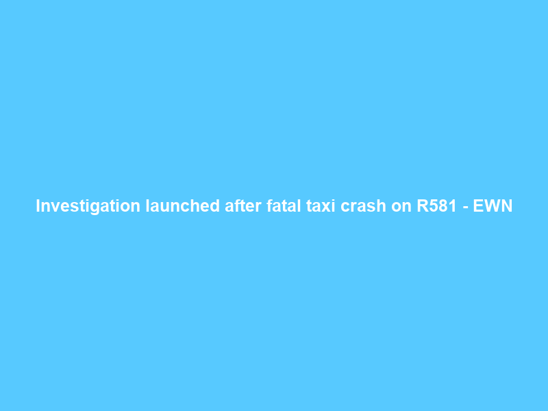 Investigation launched after fatal taxi crash on R581 – EWN