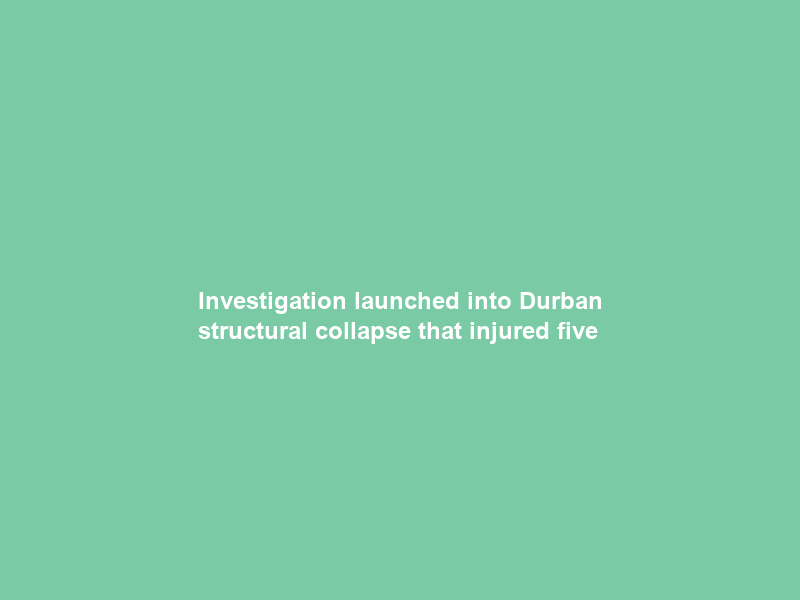 Investigation launched into Durban structural collapse that injured five