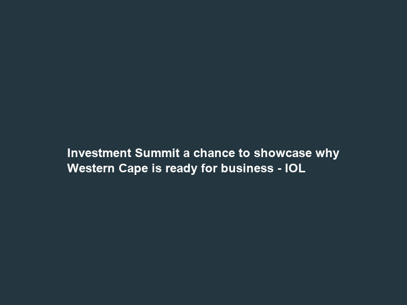 Investment Summit a chance to showcase why Western Cape is ready for business – IOL