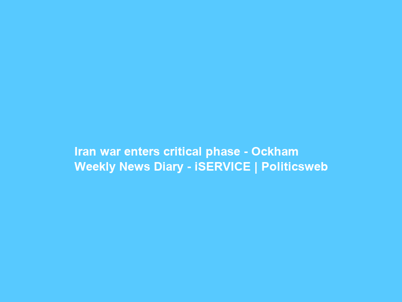 “Iran war enters critical phase” – Ockham Weekly News Diary – iSERVICE | Politicsweb