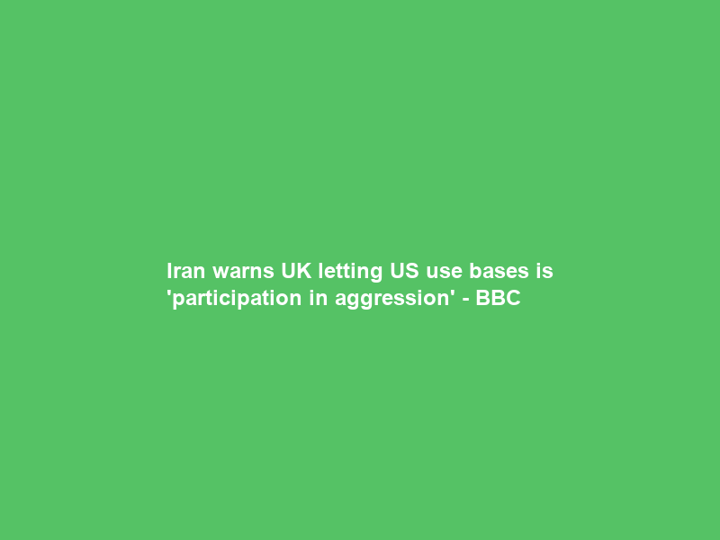 Iran warns UK letting US use bases is ‘participation in aggression’ – BBC