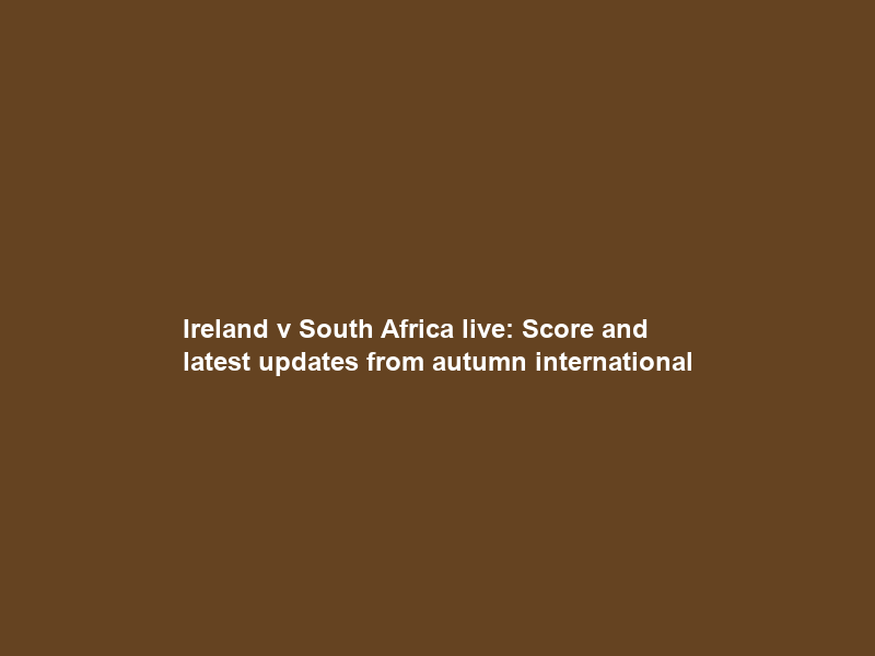 Ireland v South Africa live: Score and latest updates from autumn international