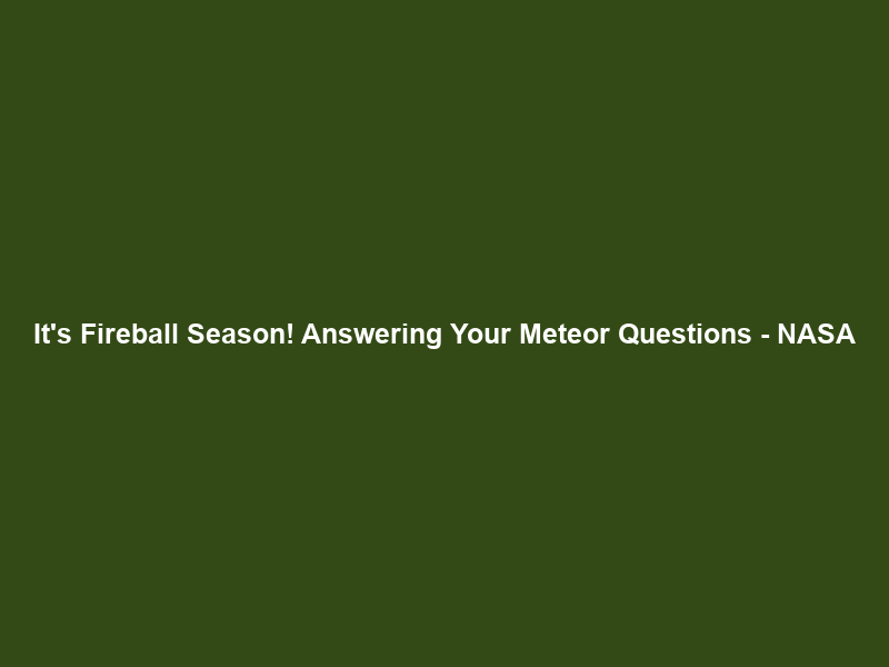 It’s Fireball Season! Answering Your Meteor Questions – NASA
