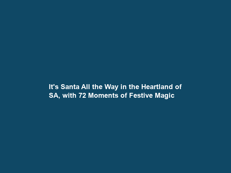 It’s Santa All the Way in the Heartland of SA, with 72 Moments of Festive Magic