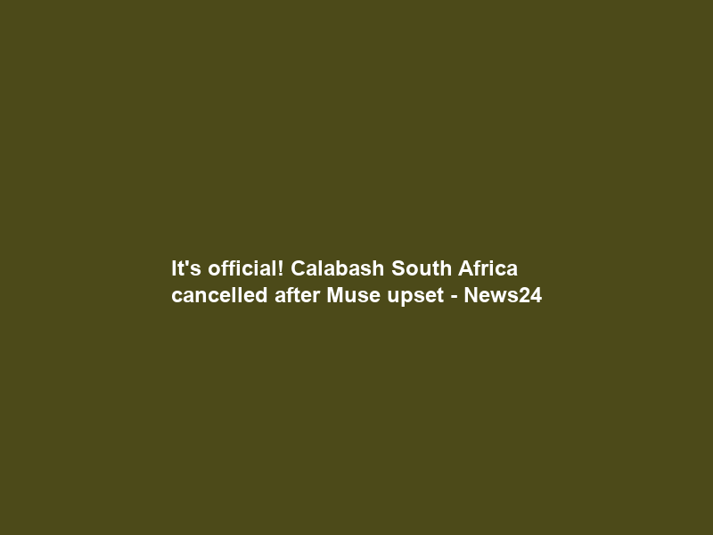 It’s official! Calabash South Africa cancelled after Muse upset – News24