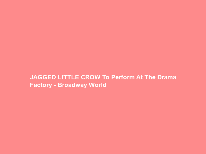 JAGGED LITTLE CROW To Perform At The Drama Factory – Broadway World