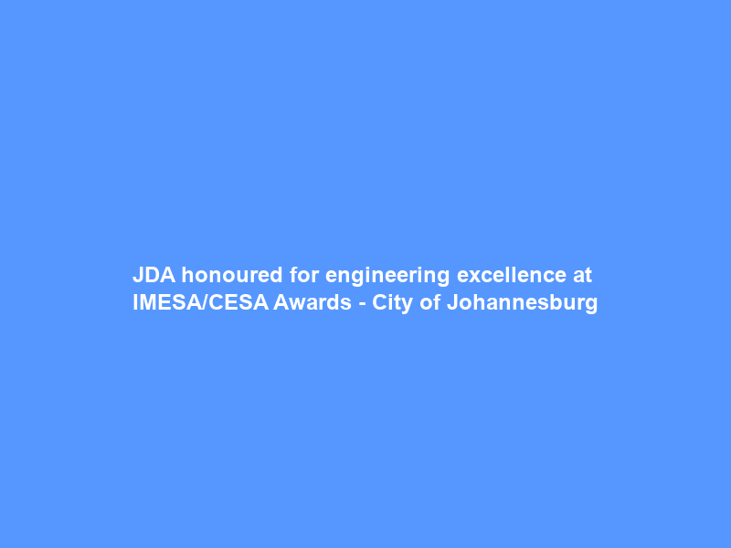 JDA honoured for engineering excellence at IMESA/CESA Awards – City of Johannesburg
