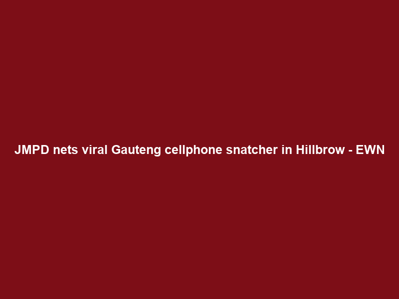 JMPD nets viral Gauteng cellphone snatcher in Hillbrow – EWN
