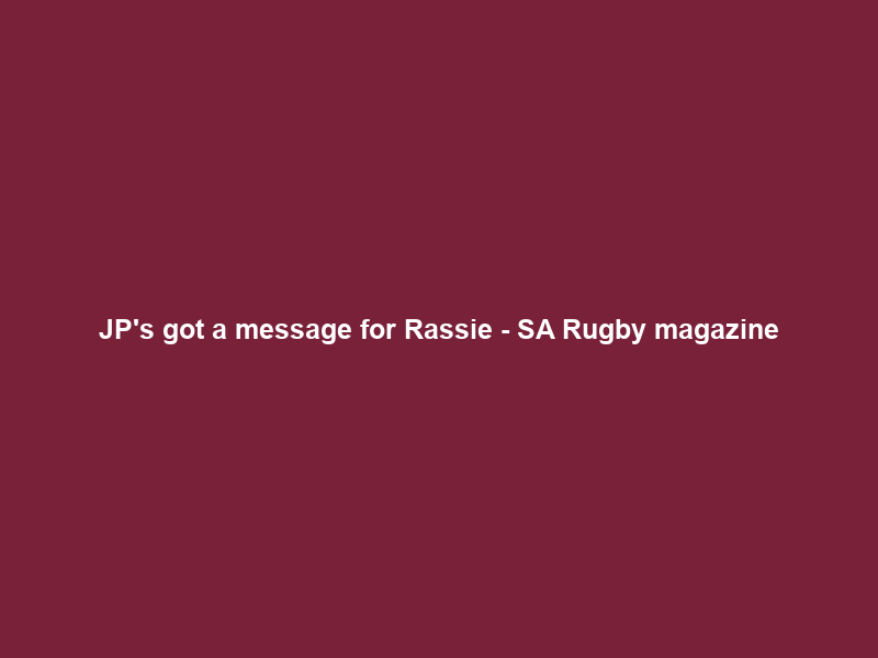 JP’s got a message for Rassie – SA Rugby magazine