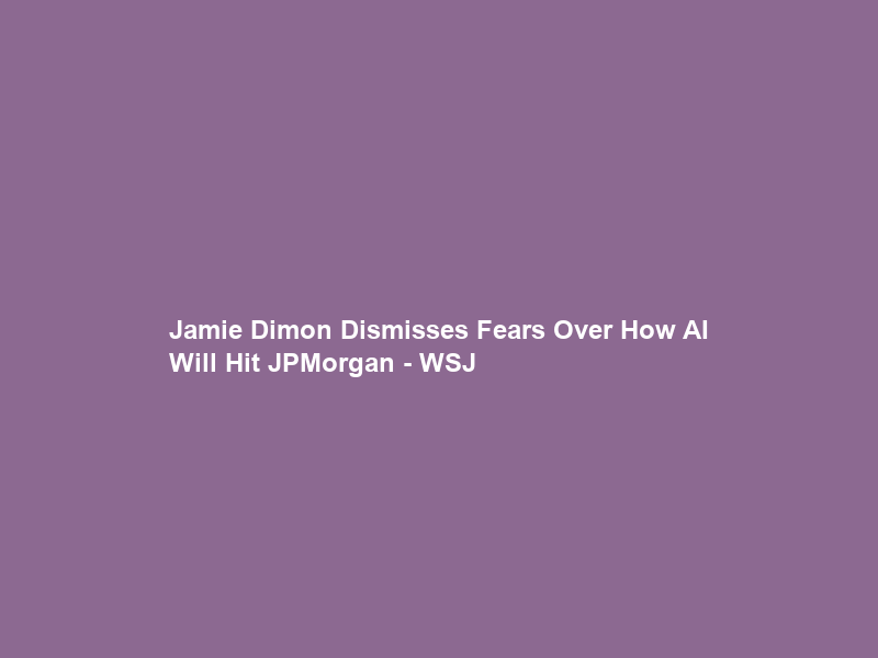 Jamie Dimon Dismisses Fears Over How AI Will Hit JPMorgan – WSJ