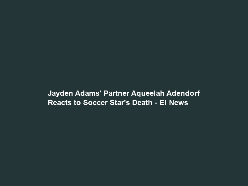 Jayden Adams’ Partner Aqueelah Adendorf Reacts to Soccer Star’s Death – E! News