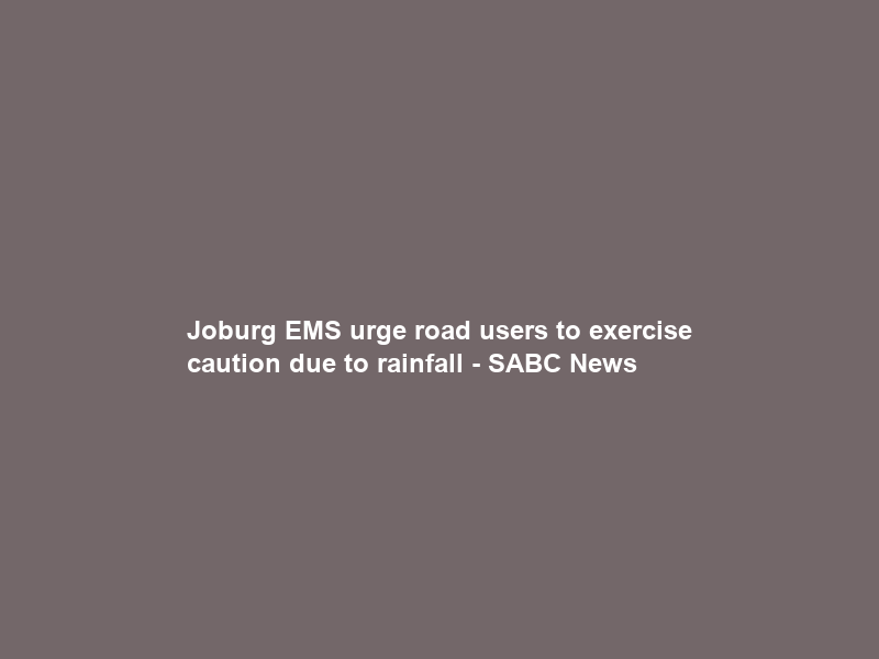 Joburg EMS urge road users to exercise caution due to rainfall – SABC News