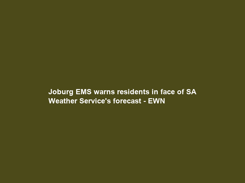 Joburg EMS warns residents in face of SA Weather Service’s forecast – EWN
