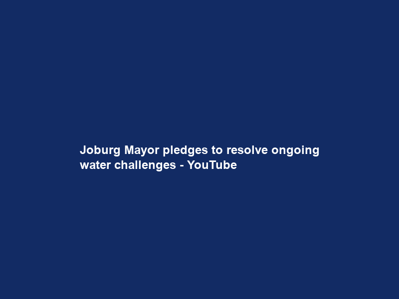 Joburg Mayor pledges to resolve ongoing water challenges – YouTube