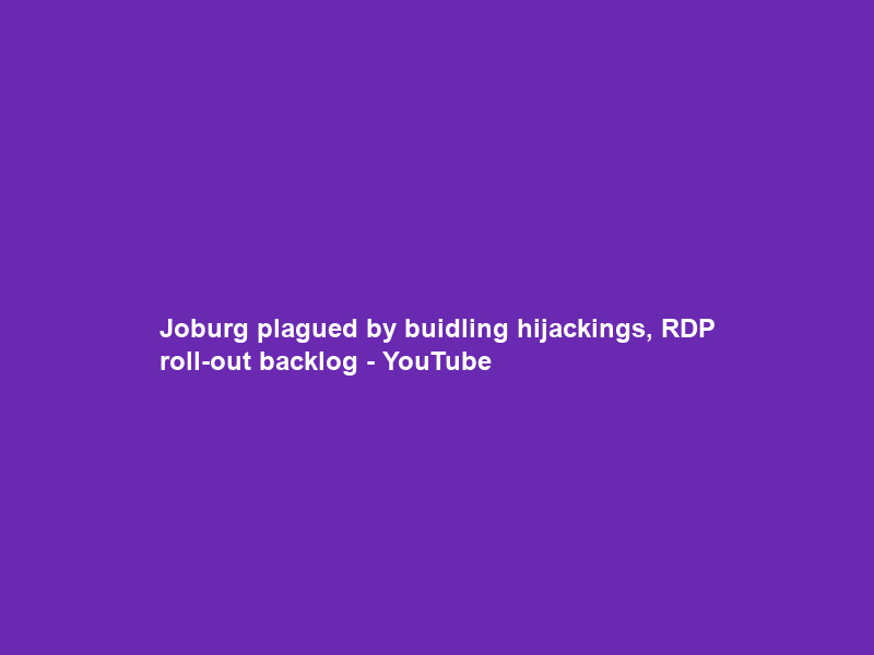 Joburg plagued by buidling hijackings, RDP roll-out backlog – YouTube