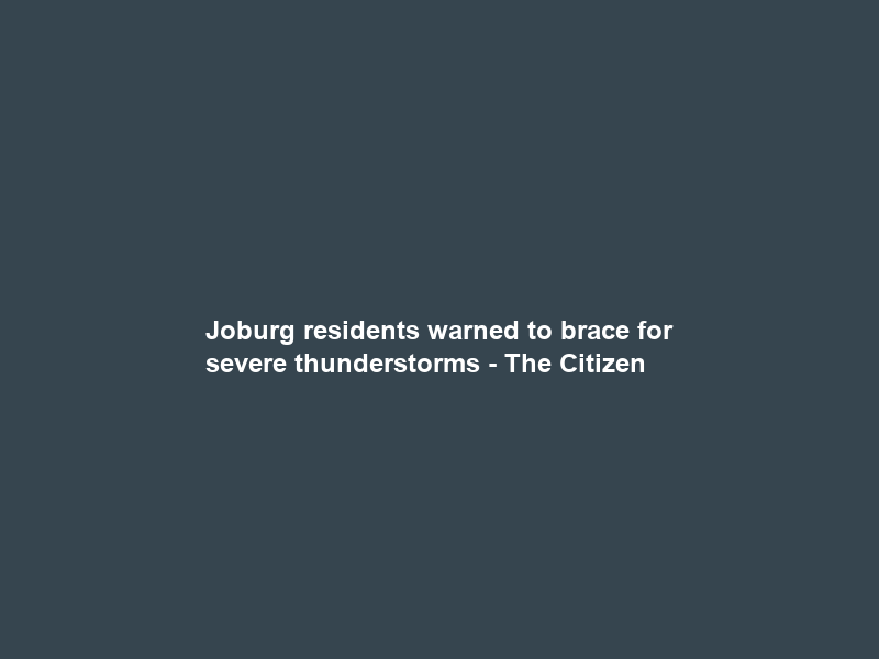 Joburg residents warned to brace for severe thunderstorms – The Citizen