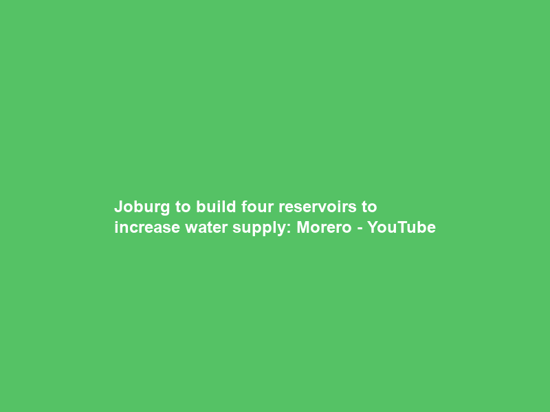 Joburg to build four reservoirs to increase water supply: Morero – YouTube