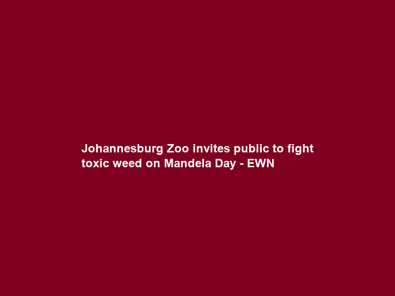Johannesburg Zoo invites public to fight toxic weed on Mandela Day – EWN