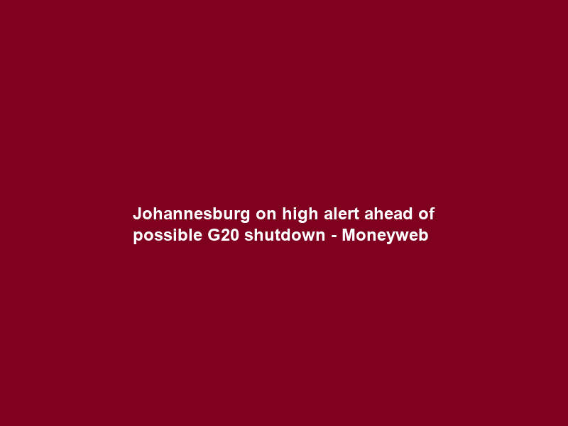 Johannesburg on high alert ahead of possible G20 shutdown – Moneyweb